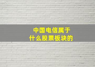 中国电信属于什么股票板块的