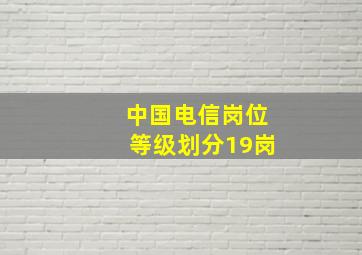 中国电信岗位等级划分19岗