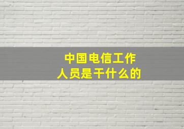 中国电信工作人员是干什么的