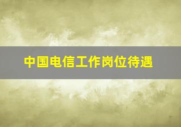 中国电信工作岗位待遇