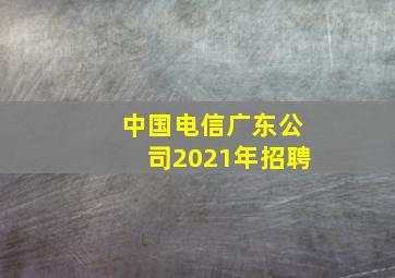 中国电信广东公司2021年招聘