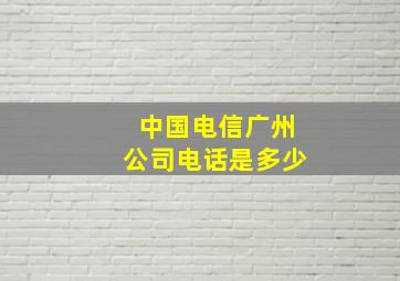 中国电信广州公司电话是多少