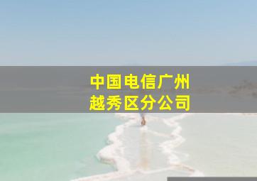 中国电信广州越秀区分公司