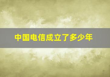 中国电信成立了多少年