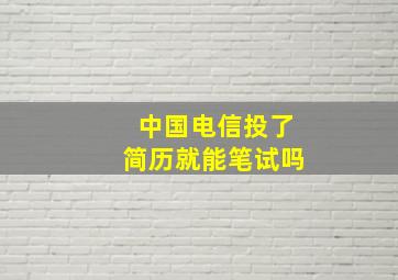 中国电信投了简历就能笔试吗