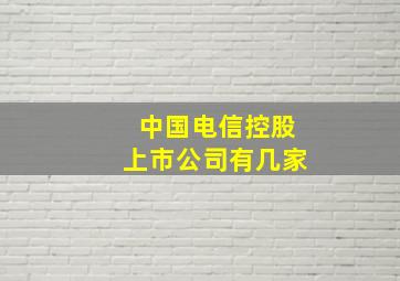 中国电信控股上市公司有几家