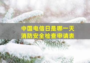 中国电信日是哪一天消防安全检查申请表