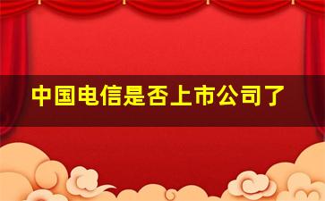 中国电信是否上市公司了