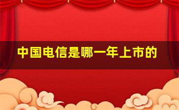 中国电信是哪一年上市的