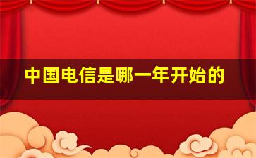 中国电信是哪一年开始的