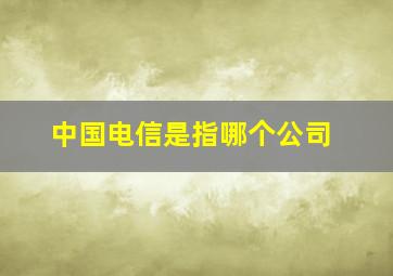 中国电信是指哪个公司