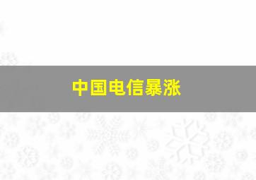 中国电信暴涨