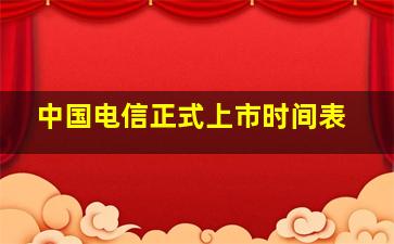 中国电信正式上市时间表