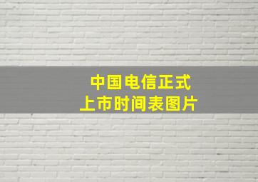 中国电信正式上市时间表图片