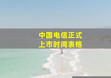 中国电信正式上市时间表格