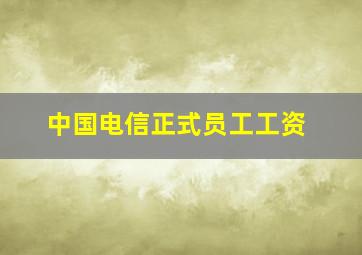 中国电信正式员工工资