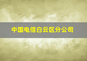 中国电信白云区分公司