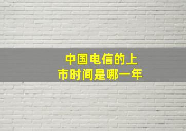 中国电信的上市时间是哪一年