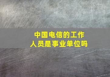 中国电信的工作人员是事业单位吗