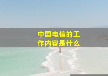 中国电信的工作内容是什么