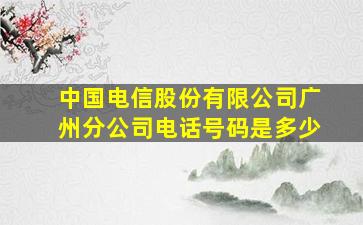 中国电信股份有限公司广州分公司电话号码是多少