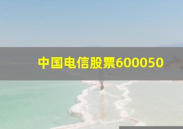 中国电信股票600050