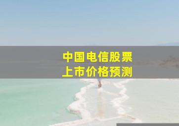 中国电信股票上市价格预测