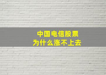 中国电信股票为什么涨不上去