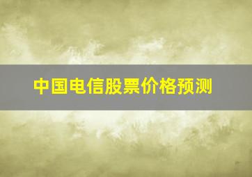 中国电信股票价格预测