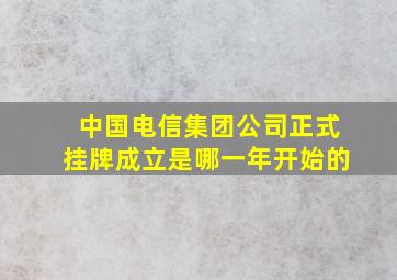 中国电信集团公司正式挂牌成立是哪一年开始的