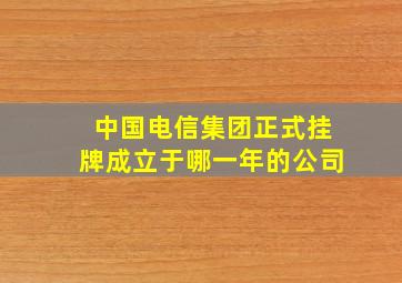 中国电信集团正式挂牌成立于哪一年的公司