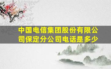 中国电信集团股份有限公司保定分公司电话是多少