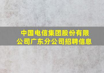 中国电信集团股份有限公司广东分公司招聘信息