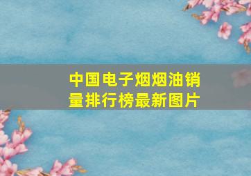 中国电子烟烟油销量排行榜最新图片