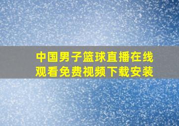 中国男子篮球直播在线观看免费视频下载安装