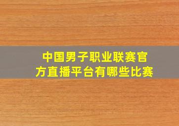 中国男子职业联赛官方直播平台有哪些比赛