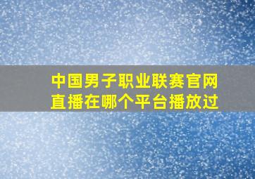 中国男子职业联赛官网直播在哪个平台播放过