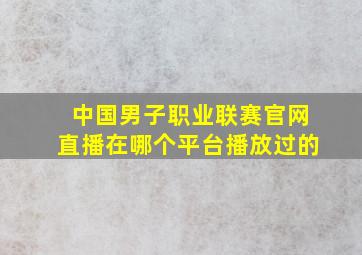 中国男子职业联赛官网直播在哪个平台播放过的