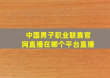 中国男子职业联赛官网直播在哪个平台直播