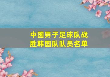 中国男子足球队战胜韩国队队员名单