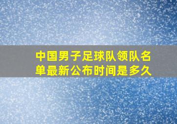 中国男子足球队领队名单最新公布时间是多久