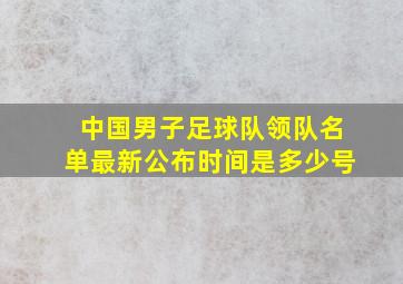 中国男子足球队领队名单最新公布时间是多少号