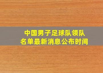 中国男子足球队领队名单最新消息公布时间