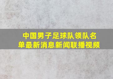 中国男子足球队领队名单最新消息新闻联播视频