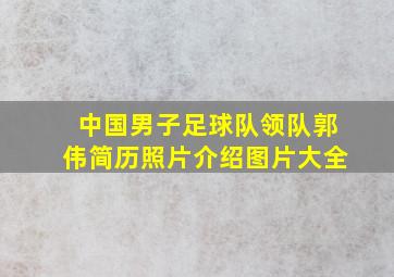 中国男子足球队领队郭伟简历照片介绍图片大全