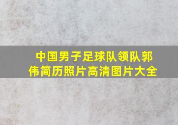 中国男子足球队领队郭伟简历照片高清图片大全