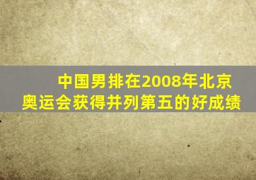 中国男排在2008年北京奥运会获得并列第五的好成绩