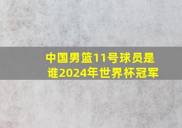 中国男篮11号球员是谁2024年世界杯冠军