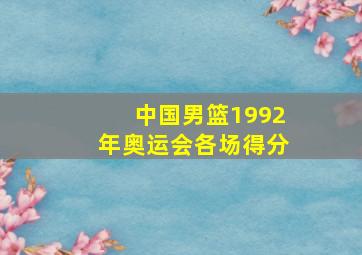 中国男篮1992年奥运会各场得分