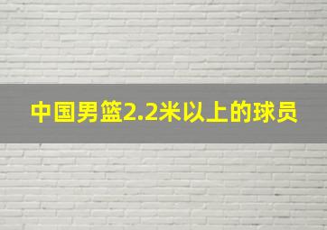 中国男篮2.2米以上的球员